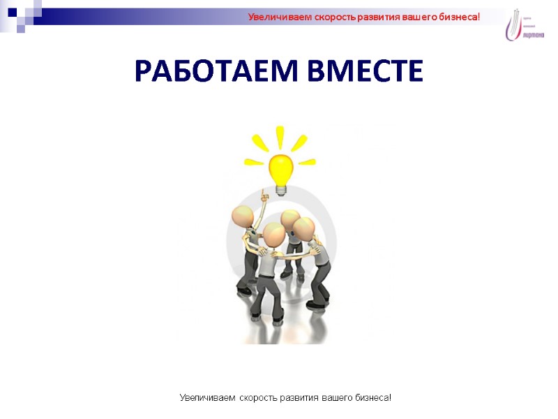 РАБОТАЕМ ВМЕСТЕ Увеличиваем скорость развития вашего бизнеса! Увеличиваем скорость развития вашего бизнеса!